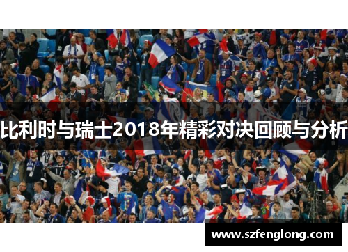 比利时与瑞士2018年精彩对决回顾与分析