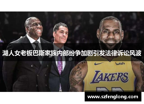 湖人女老板巴斯家族内部纷争加剧引发法律诉讼风波