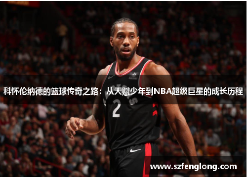 科怀伦纳德的篮球传奇之路：从天赋少年到NBA超级巨星的成长历程